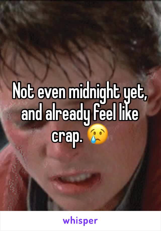 Not even midnight yet, and already feel like crap. 😢