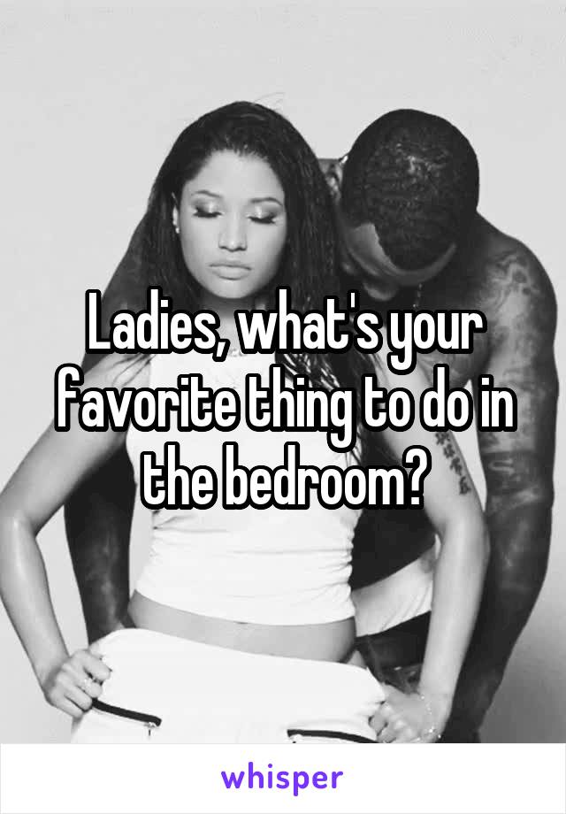 Ladies, what's your favorite thing to do in the bedroom?