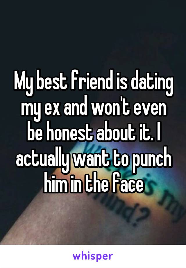 My best friend is dating my ex and won't even be honest about it. I actually want to punch him in the face