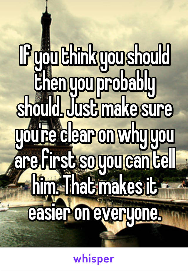 If you think you should then you probably should. Just make sure you're clear on why you are first so you can tell him. That makes it easier on everyone.