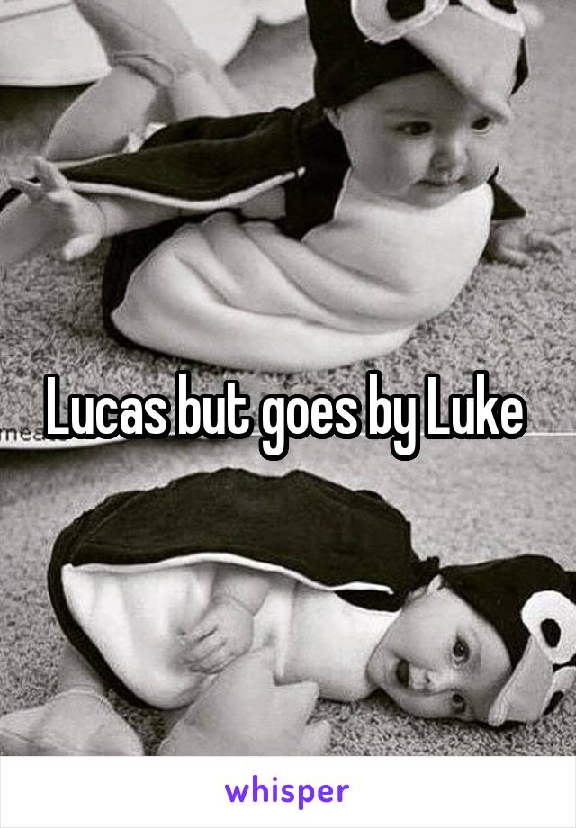 Lucas but goes by Luke 