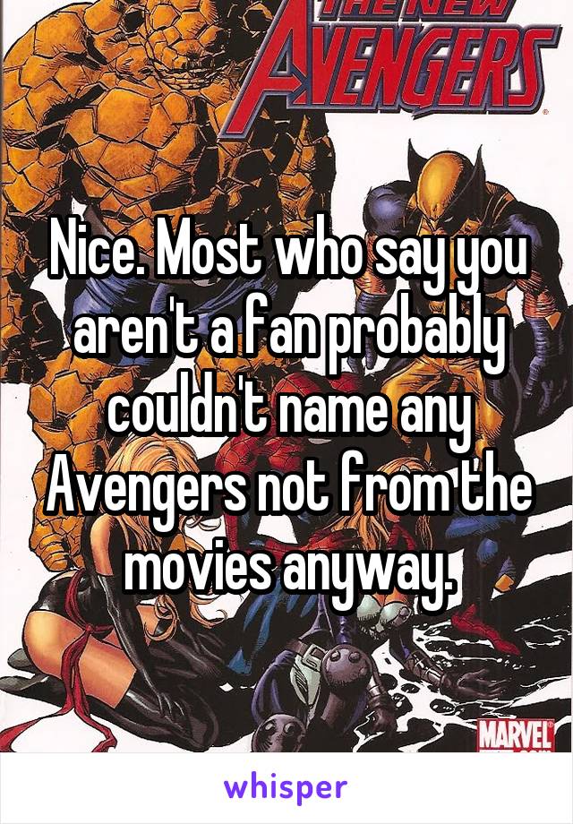 Nice. Most who say you aren't a fan probably couldn't name any Avengers not from the movies anyway.