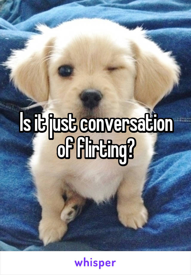 Is it just conversation of flirting?