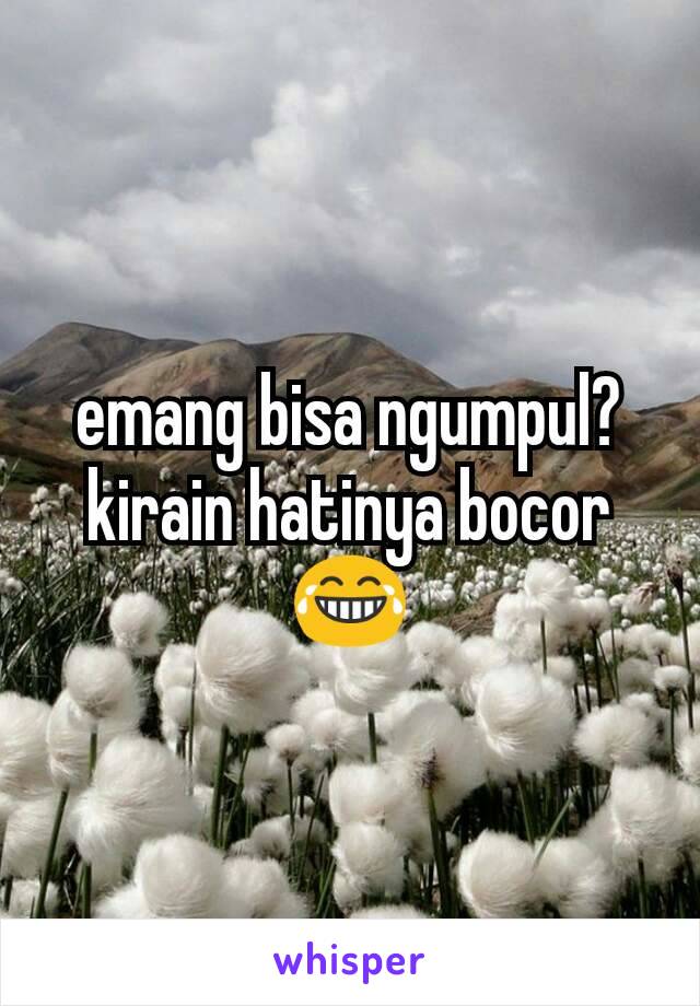 emang bisa ngumpul? kirain hatinya bocor 😂