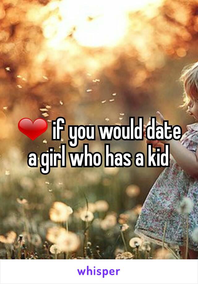 ❤ if you would date a girl who has a kid