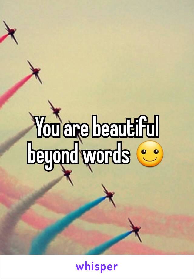 You are beautiful beyond words ☺️