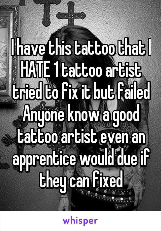 I have this tattoo that I HATE 1 tattoo artist tried to fix it but failed
Anyone know a good tattoo artist even an apprentice would due if they can fixed