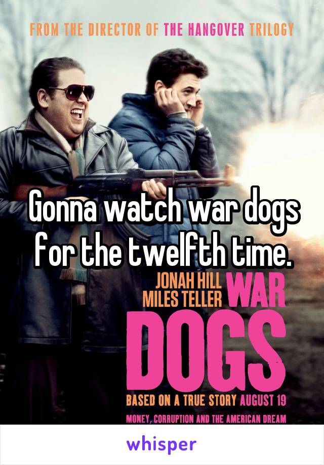 Gonna watch war dogs for the twelfth time.