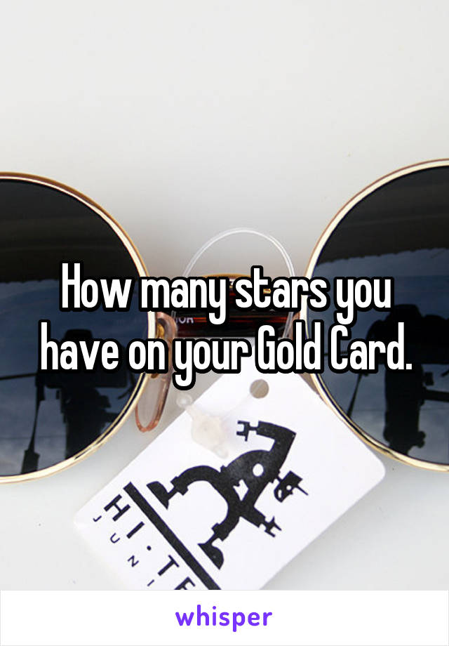 How many stars you have on your Gold Card.