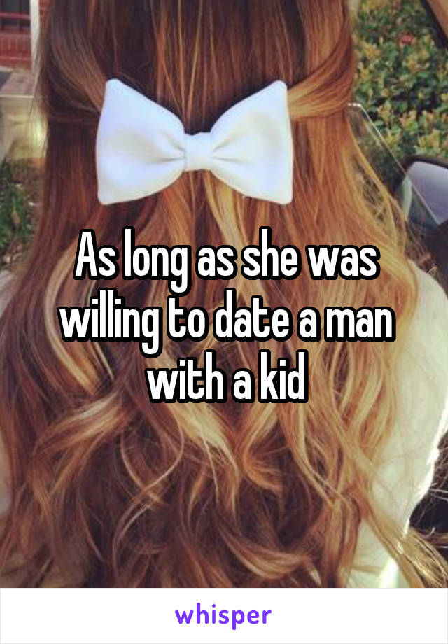 As long as she was willing to date a man with a kid