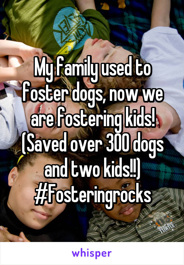 My family used to foster dogs, now we are fostering kids! (Saved over 300 dogs and two kids!!)
#Fosteringrocks