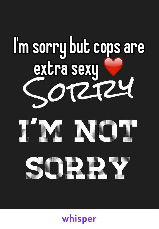 I'm sorry but cops are extra sexy ❤️