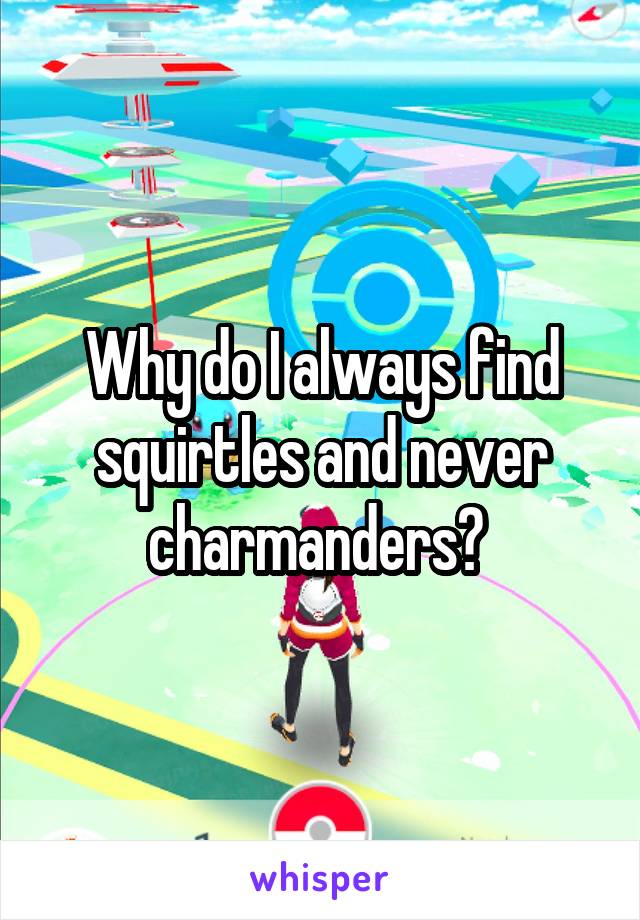 Why do I always find squirtles and never charmanders? 