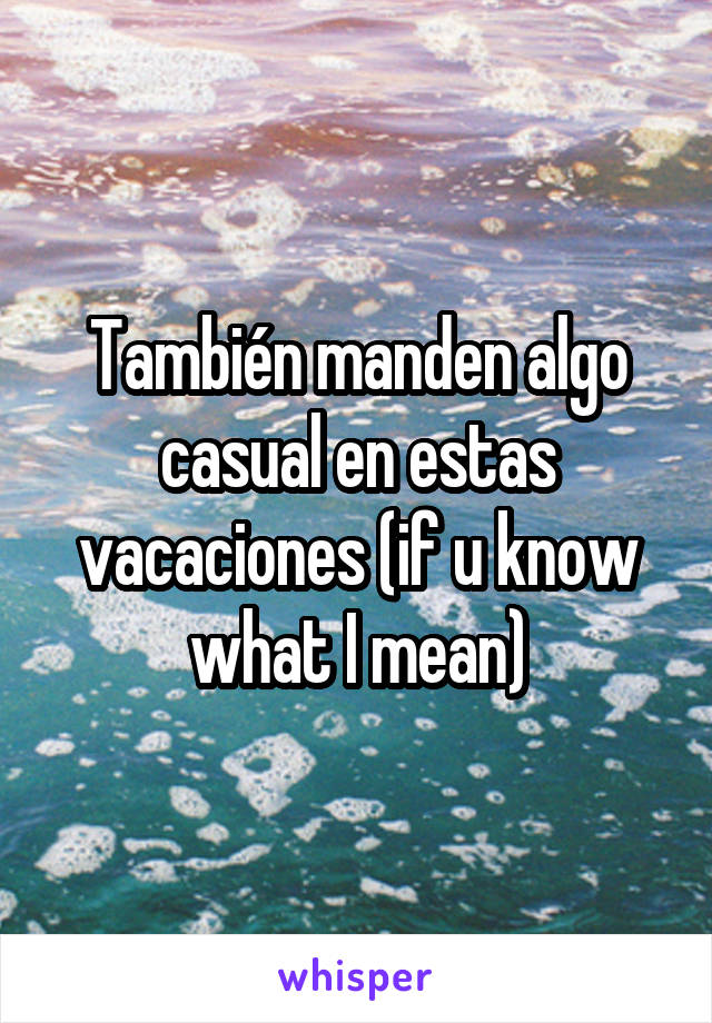 También manden algo casual en estas vacaciones (if u know what I mean)