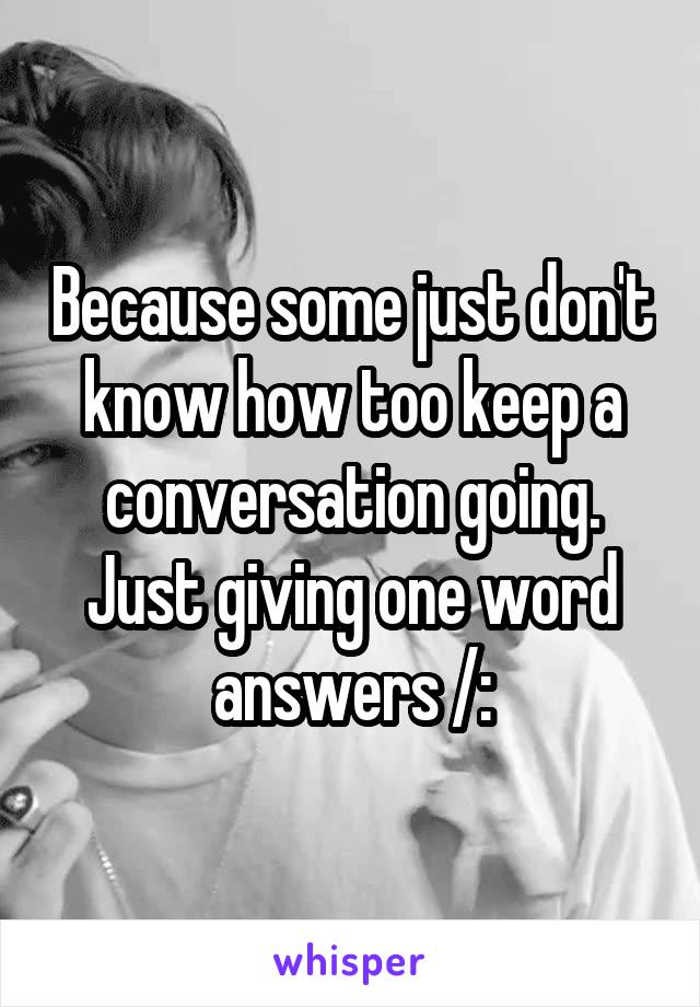 Because some just don't know how too keep a conversation going. Just giving one word answers /: