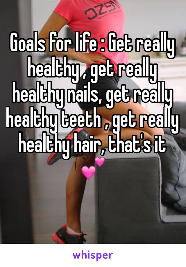 Goals for life : Get really healthy , get really healthy nails, get really healthy teeth , get really healthy hair, that's it 💕