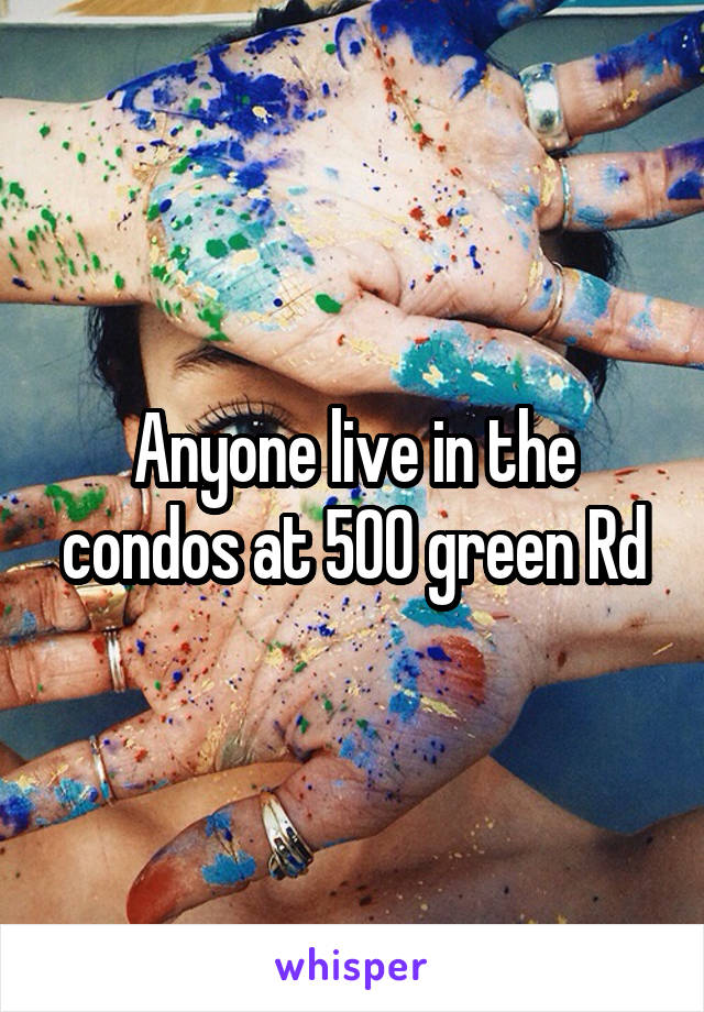 Anyone live in the condos at 500 green Rd