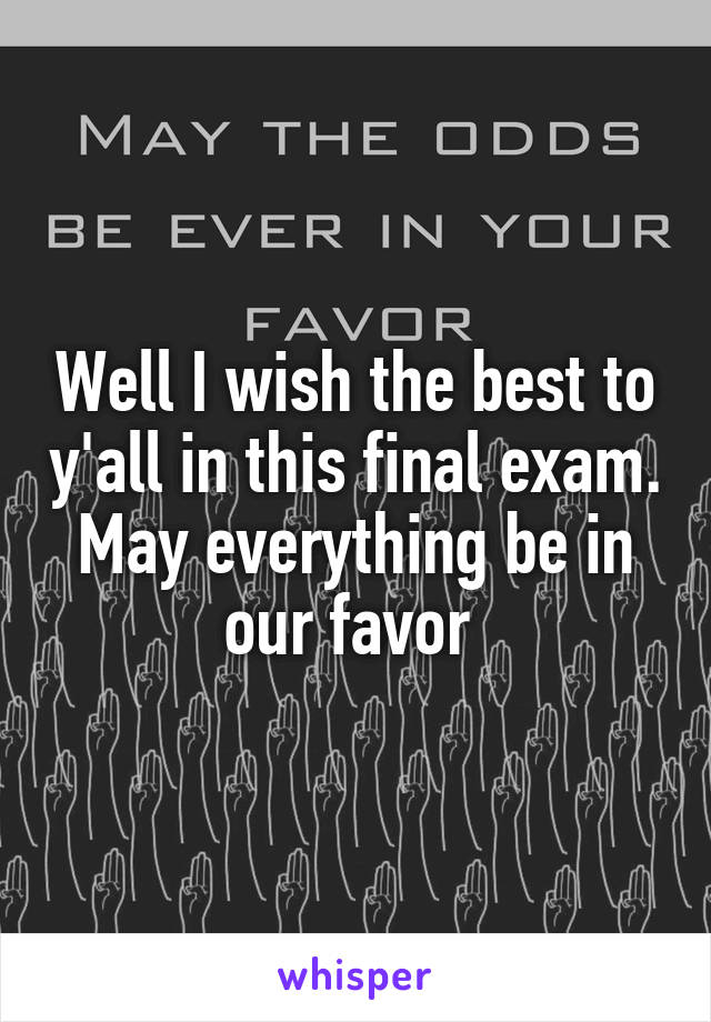 Well I wish the best to y'all in this final exam. May everything be in our favor 