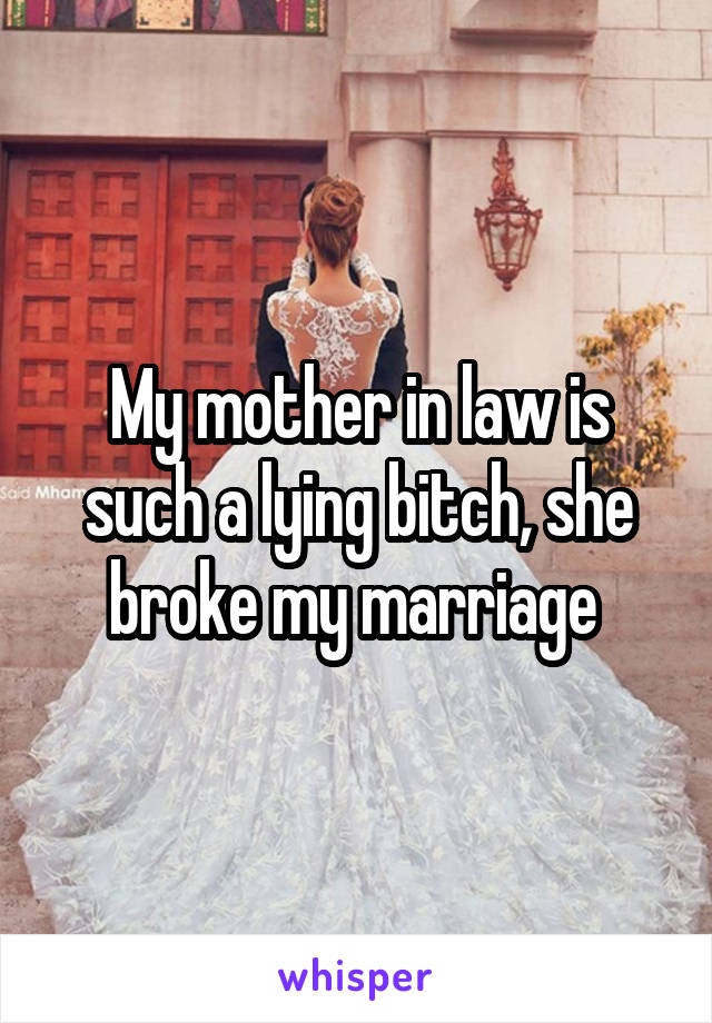 My mother in law is such a lying bitch, she broke my marriage 