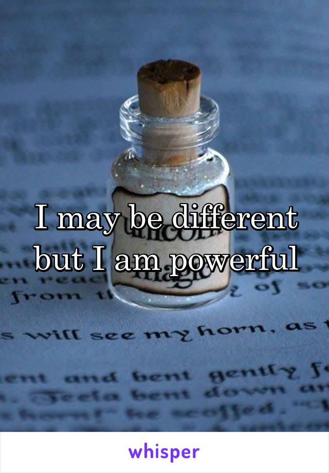 I may be different but I am powerful