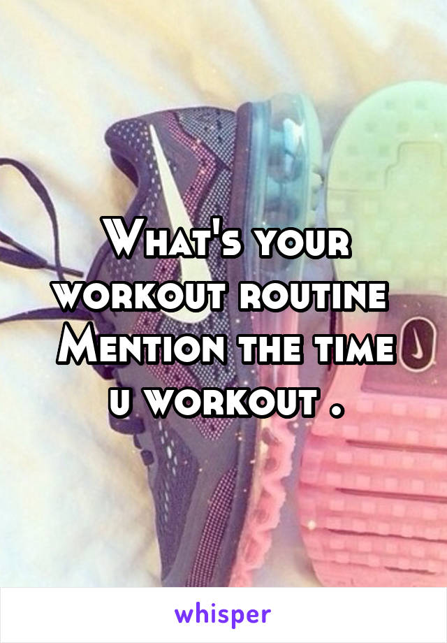 What's your workout routine 
Mention the time u workout .