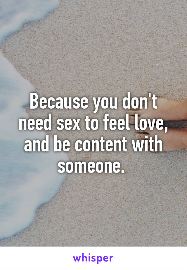 Because you don't need sex to feel love, and be content with someone. 