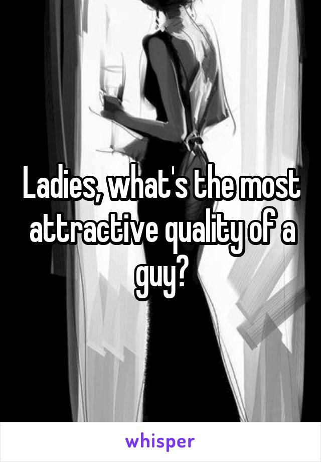 Ladies, what's the most attractive quality of a guy?