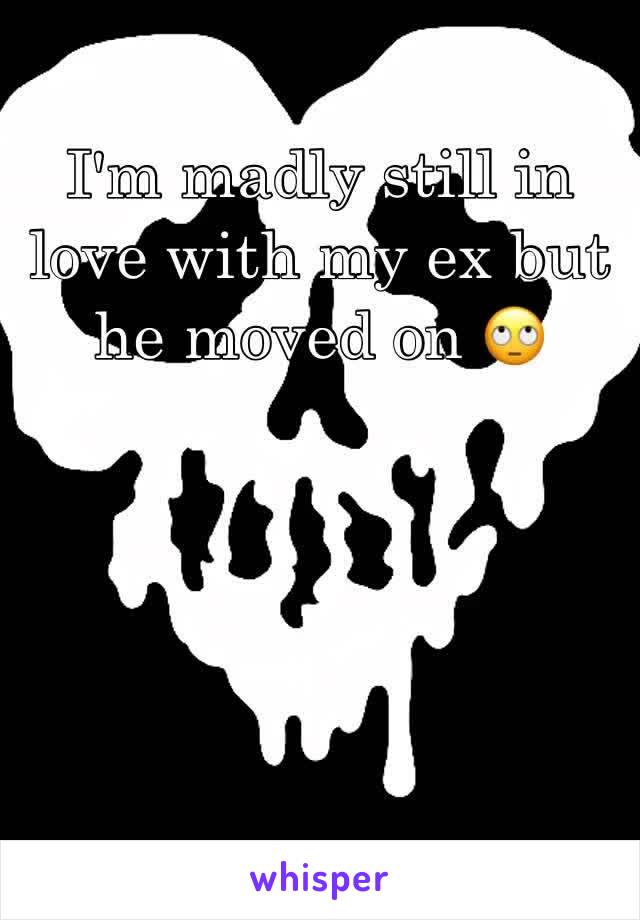 I'm madly still in love with my ex but he moved on 🙄