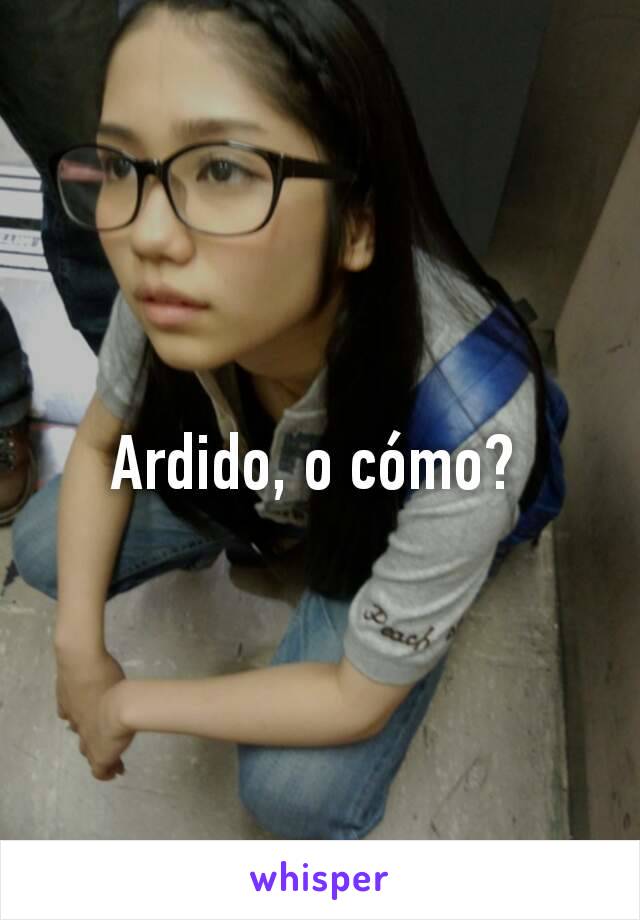 Ardido, o cómo? 