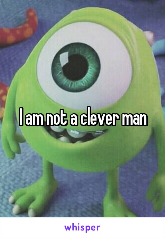 I am not a clever man