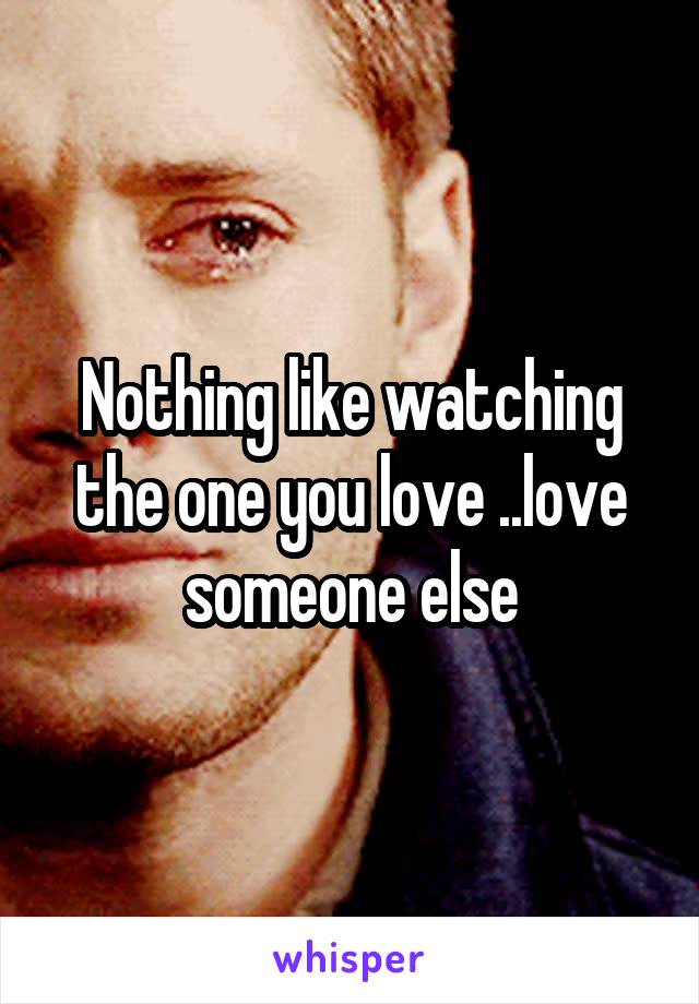 Nothing like watching the one you love ..love someone else