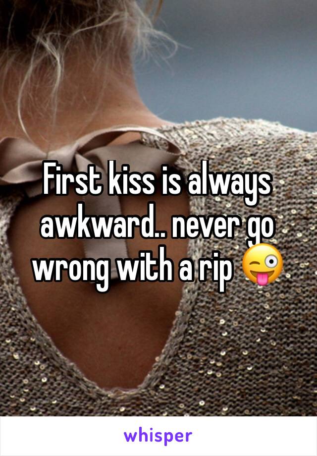 First kiss is always awkward.. never go wrong with a rip 😜