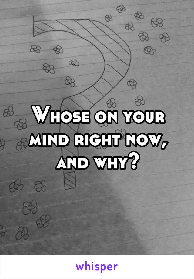 Whose on your mind right now, and why?