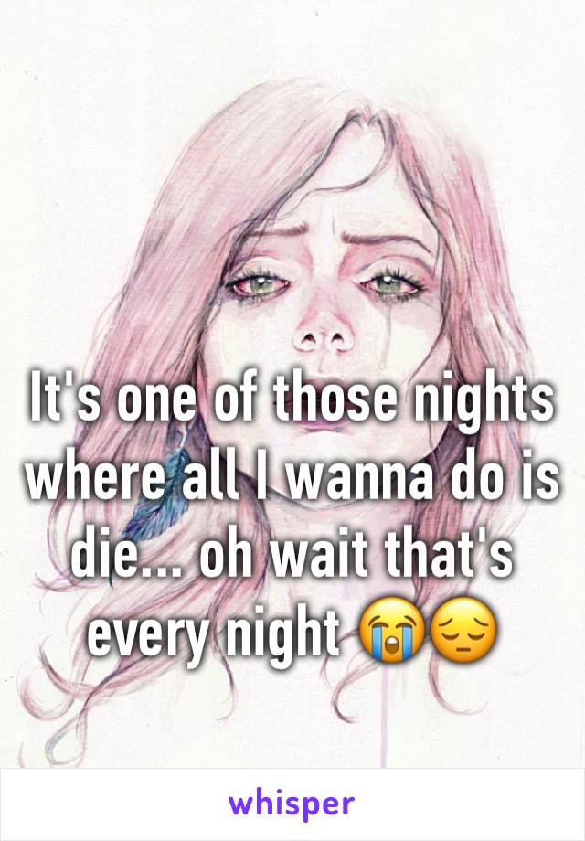 It's one of those nights where all I wanna do is die... oh wait that's every night 😭😔