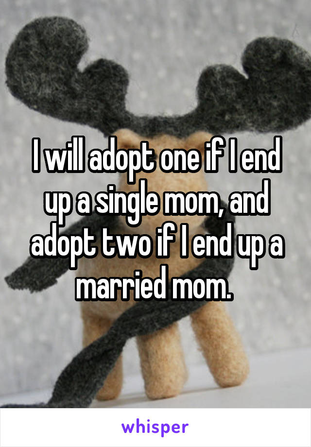 I will adopt one if I end up a single mom, and adopt two if I end up a married mom. 