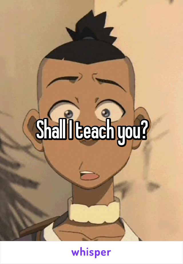 Shall I teach you?