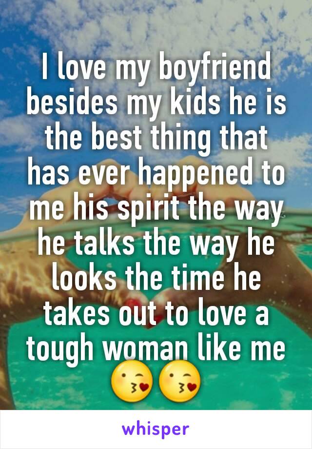 I love my boyfriend besides my kids he is the best thing that has ever happened to me his spirit the way he talks the way he looks the time he takes out to love a tough woman like me 😘😘