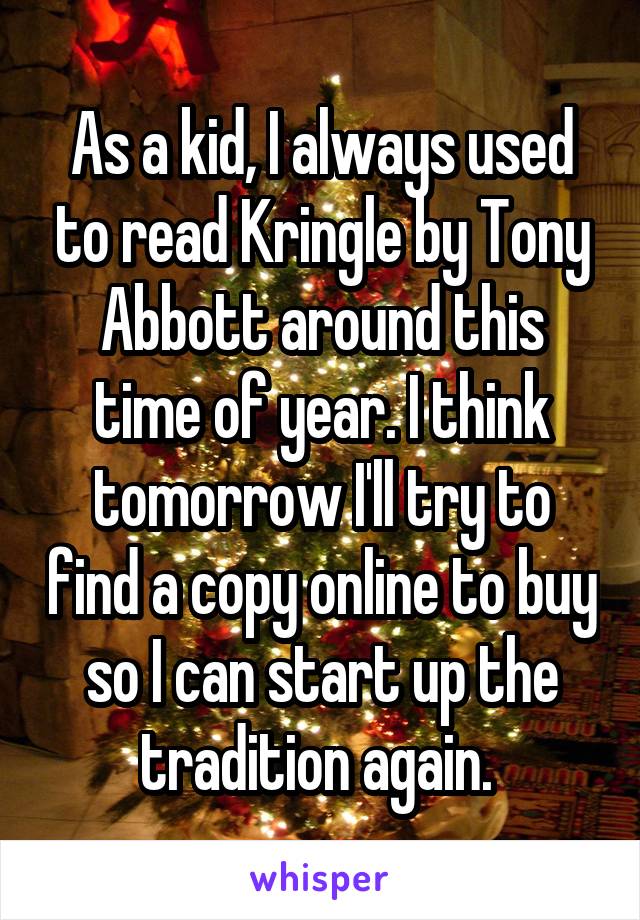 As a kid, I always used to read Kringle by Tony Abbott around this time of year. I think tomorrow I'll try to find a copy online to buy so I can start up the tradition again. 