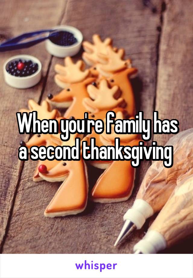 When you're family has a second thanksgiving 