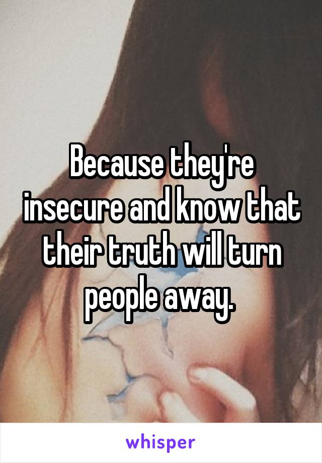 Because they're insecure and know that their truth will turn people away. 