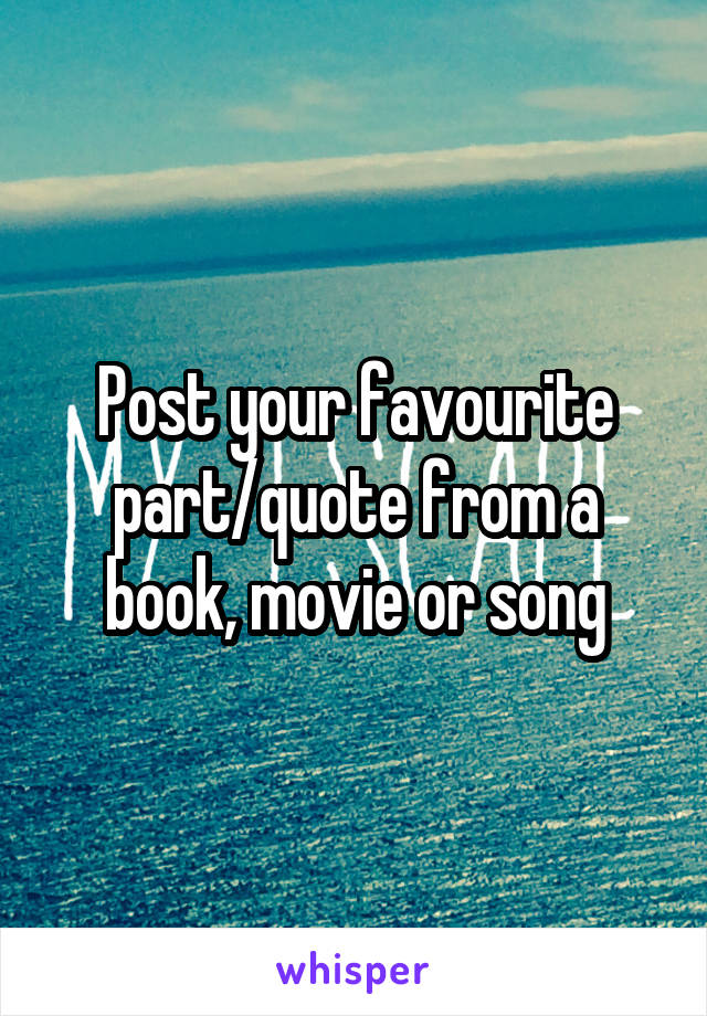 Post your favourite part/quote from a book, movie or song