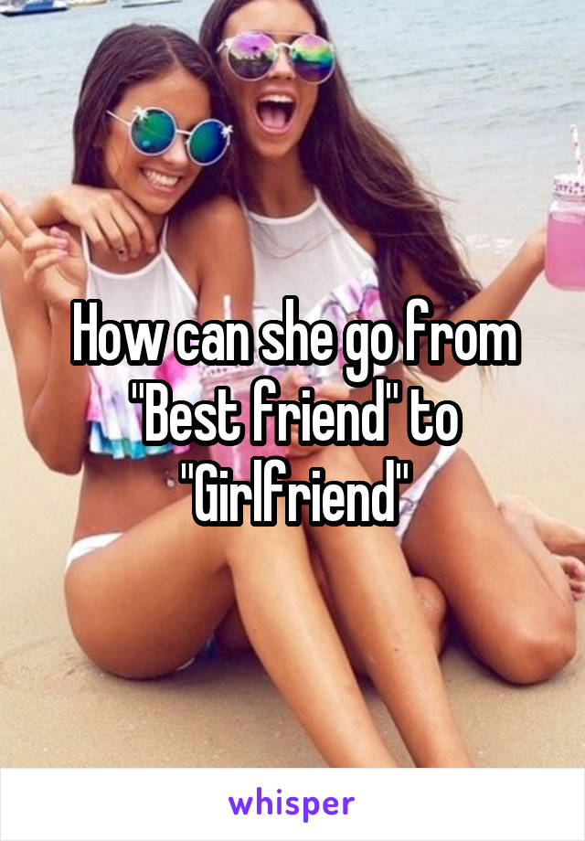 How can she go from "Best friend" to "Girlfriend"