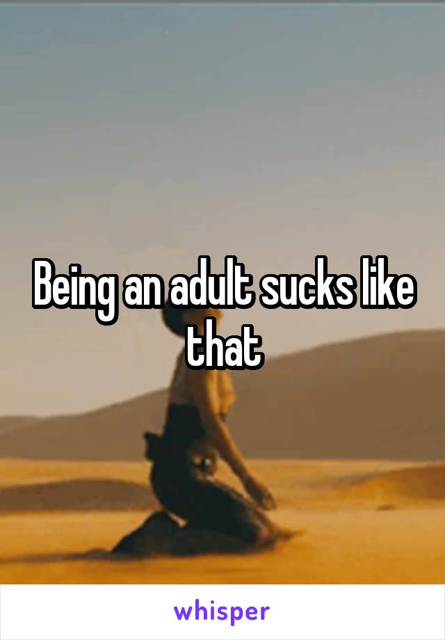 Being an adult sucks like that