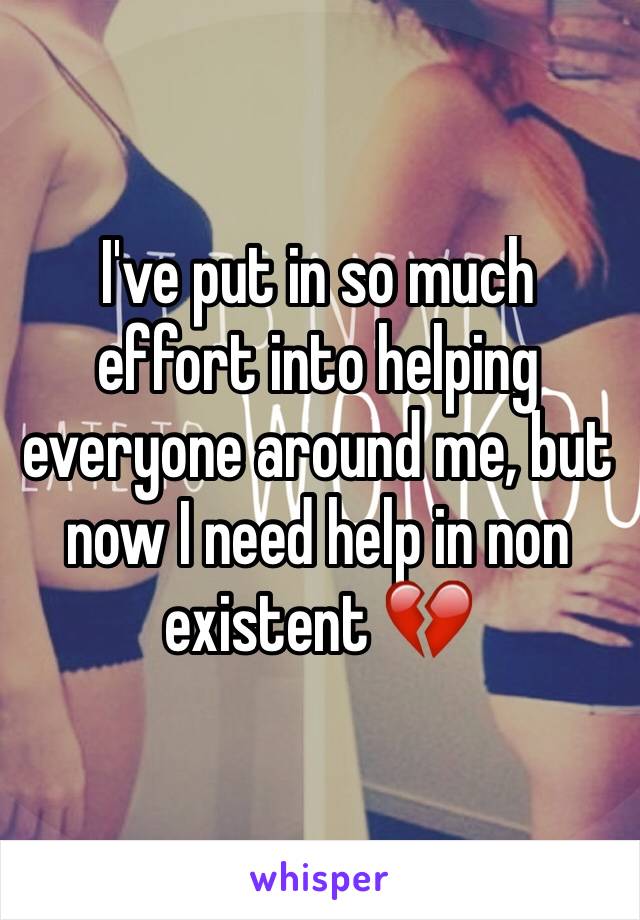 I've put in so much effort into helping everyone around me, but now I need help in non existent 💔