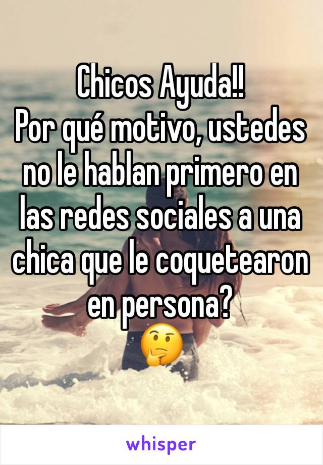 Chicos Ayuda!!
Por qué motivo, ustedes no le hablan primero en las redes sociales a una chica que le coquetearon en persona?
🤔