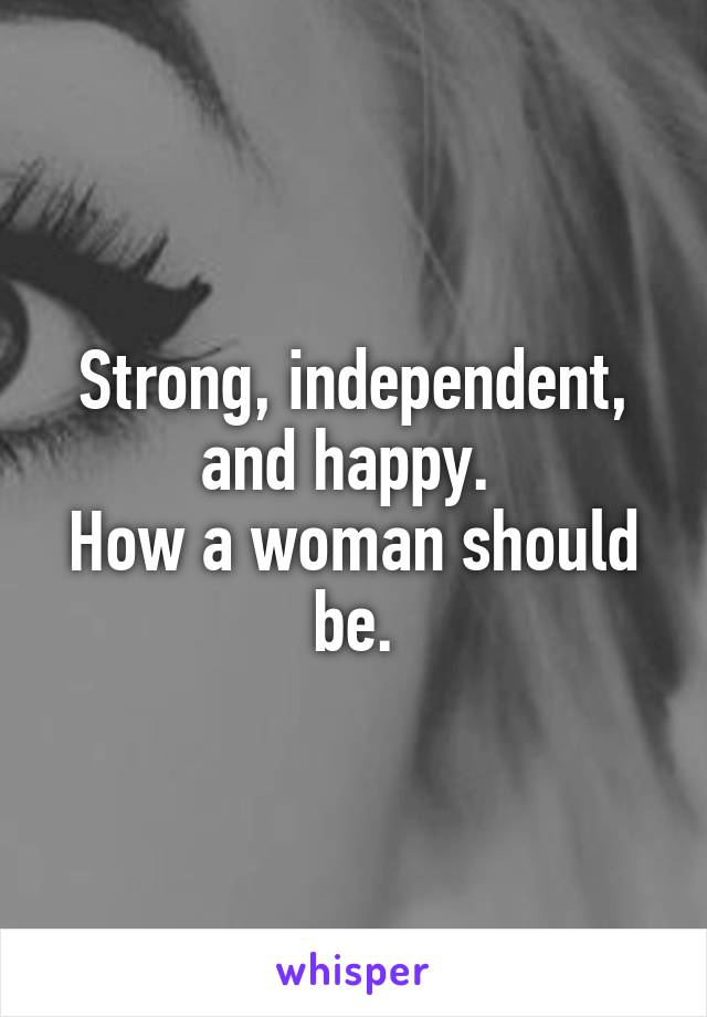 Strong, independent, and happy. 
How a woman should be.