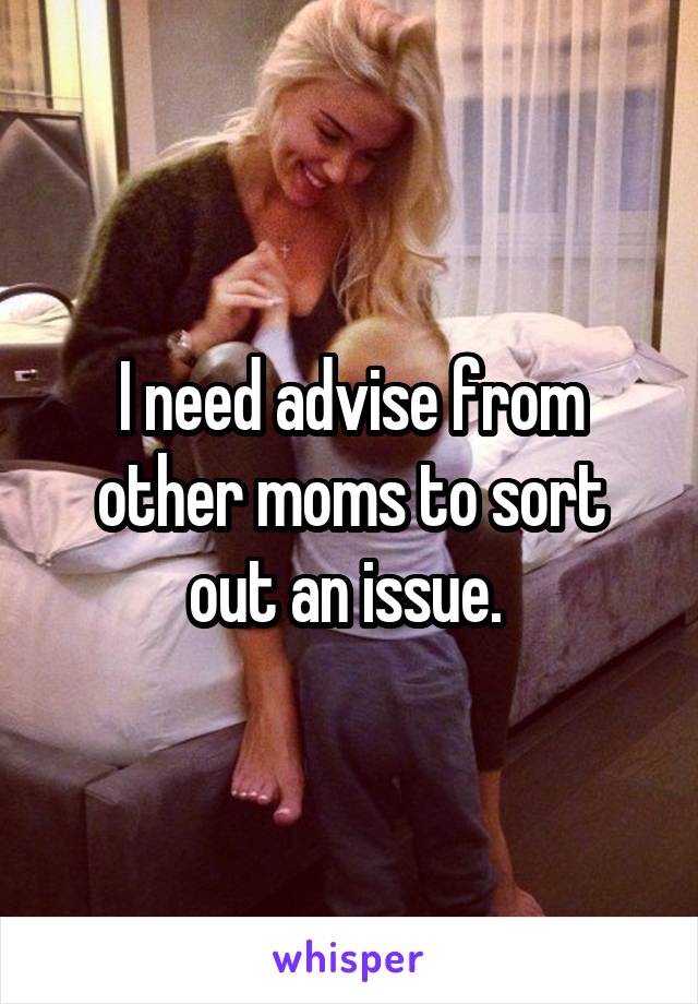 I need advise from other moms to sort out an issue. 