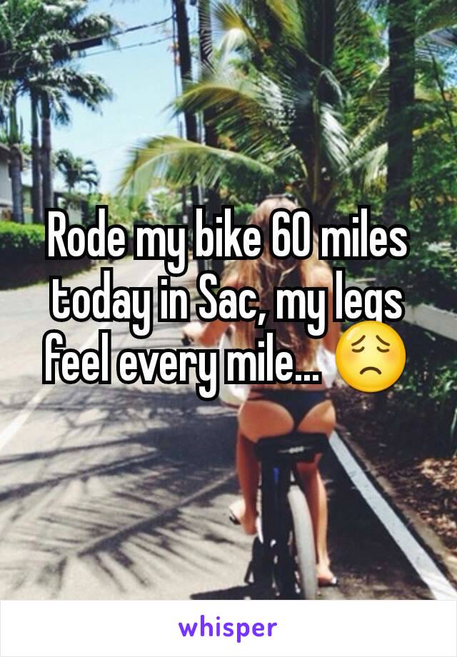 Rode my bike 60 miles today in Sac, my legs feel every mile... 😟