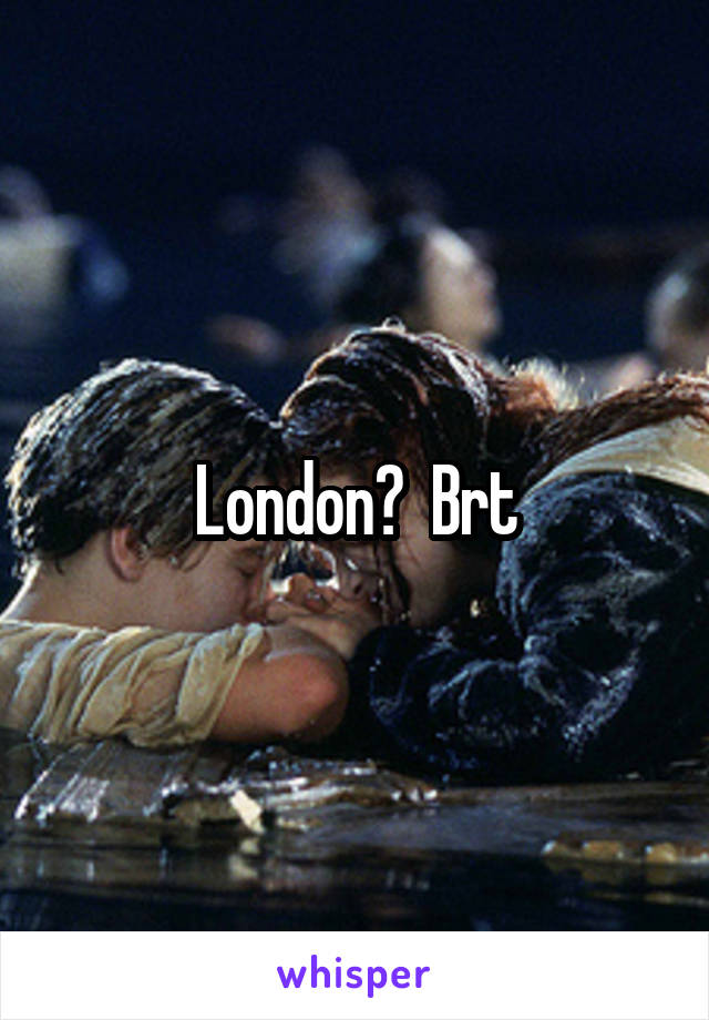 London?  Brt