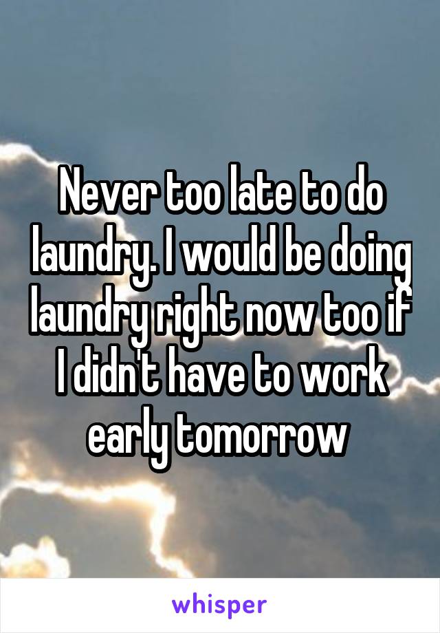 Never too late to do laundry. I would be doing laundry right now too if I didn't have to work early tomorrow 